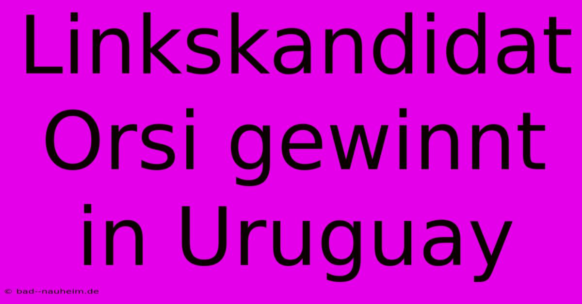 Linkskandidat Orsi Gewinnt In Uruguay