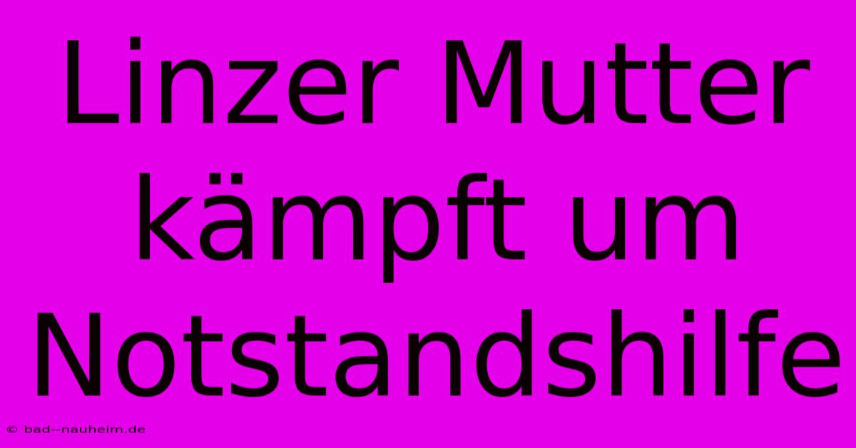 Linzer Mutter Kämpft Um Notstandshilfe