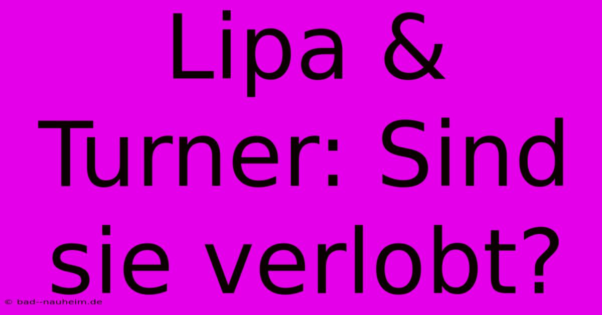 Lipa & Turner: Sind Sie Verlobt?