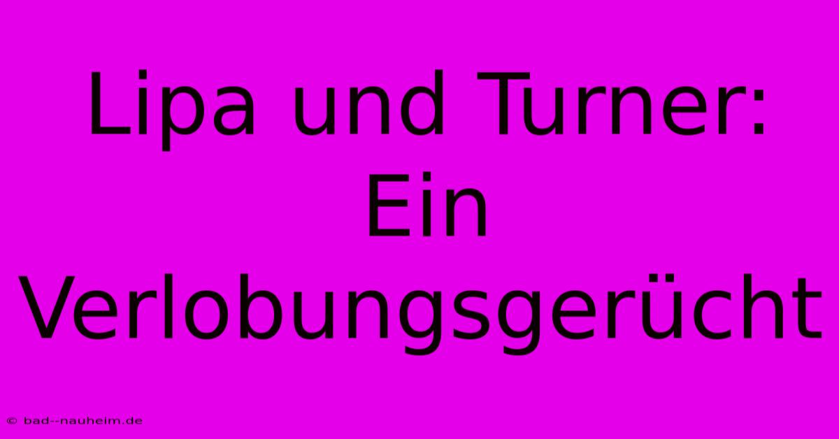 Lipa Und Turner: Ein Verlobungsgerücht