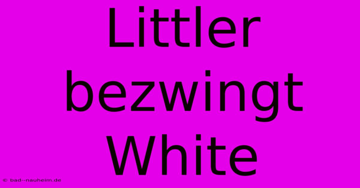 Littler Bezwingt White