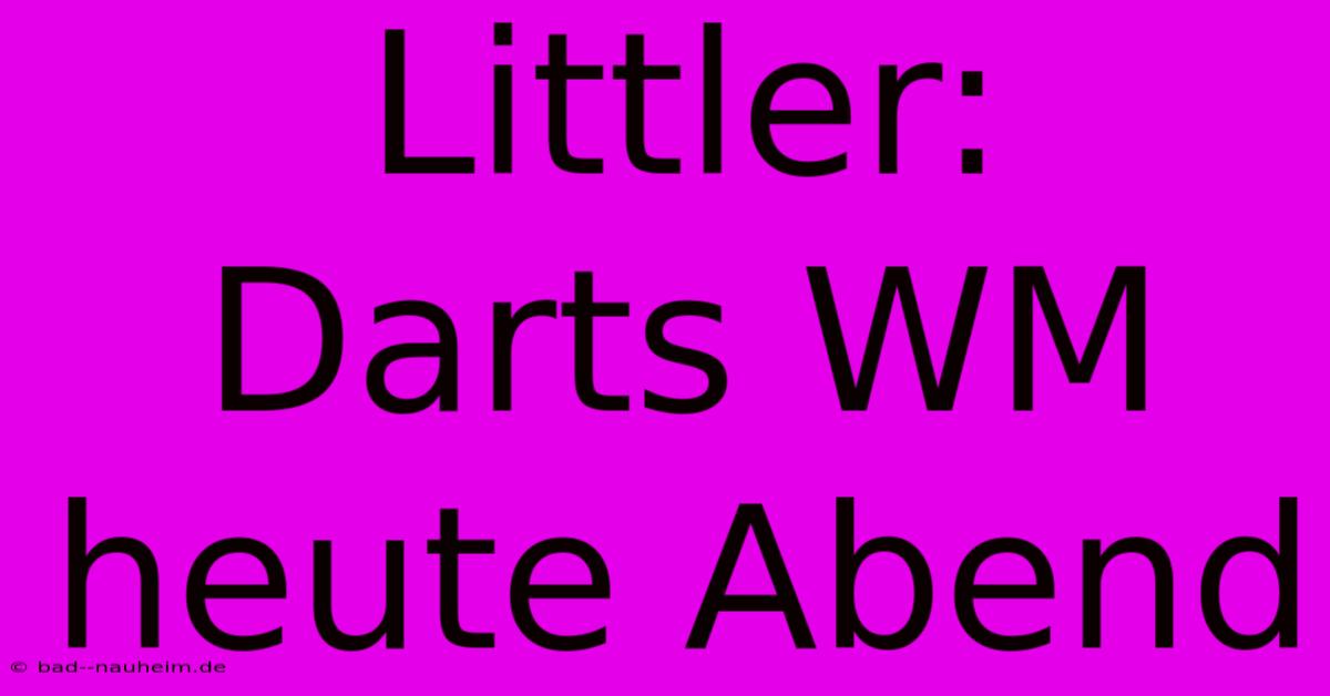 Littler:  Darts WM Heute Abend