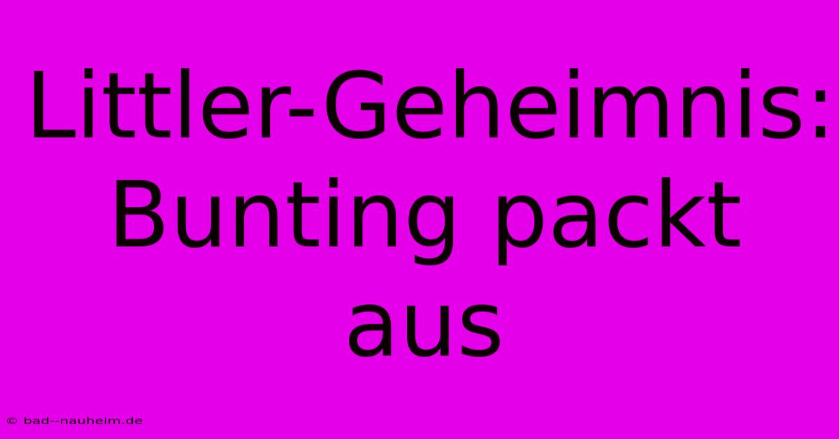 Littler-Geheimnis: Bunting Packt Aus