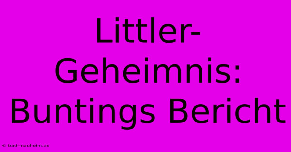 Littler-Geheimnis: Buntings Bericht