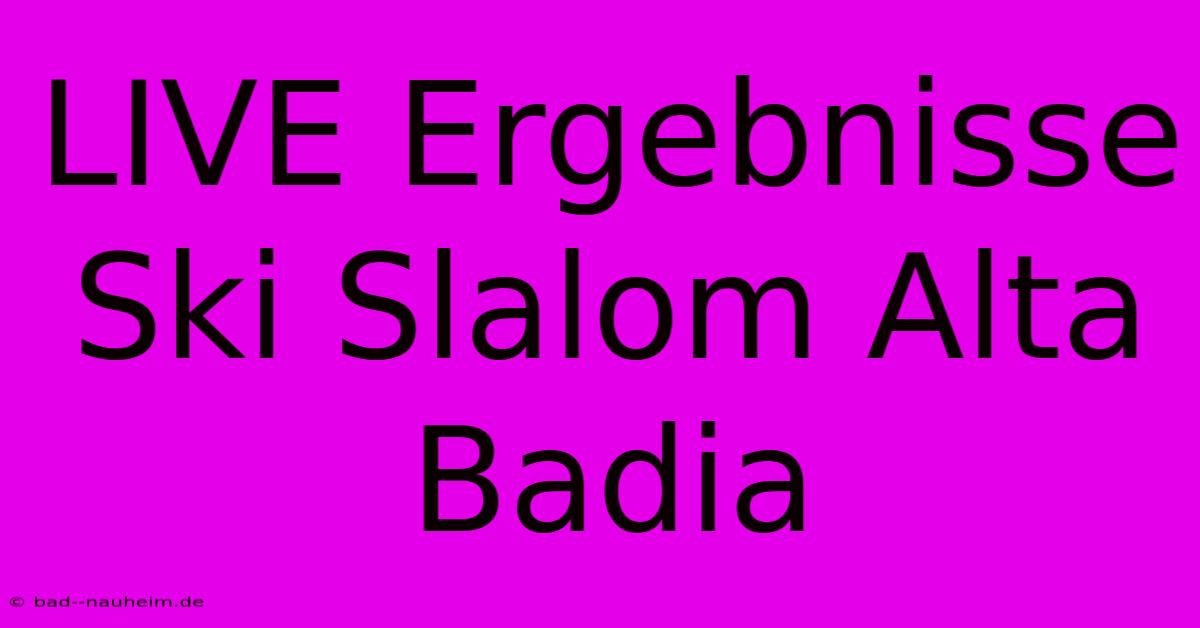 LIVE Ergebnisse Ski Slalom Alta Badia