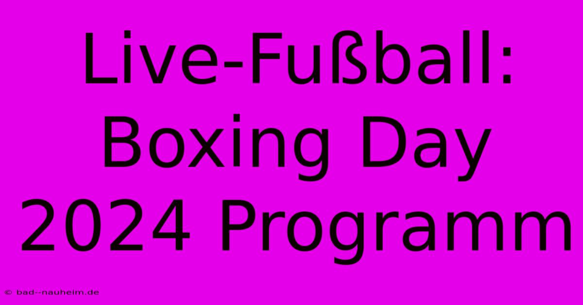 Live-Fußball: Boxing Day 2024 Programm