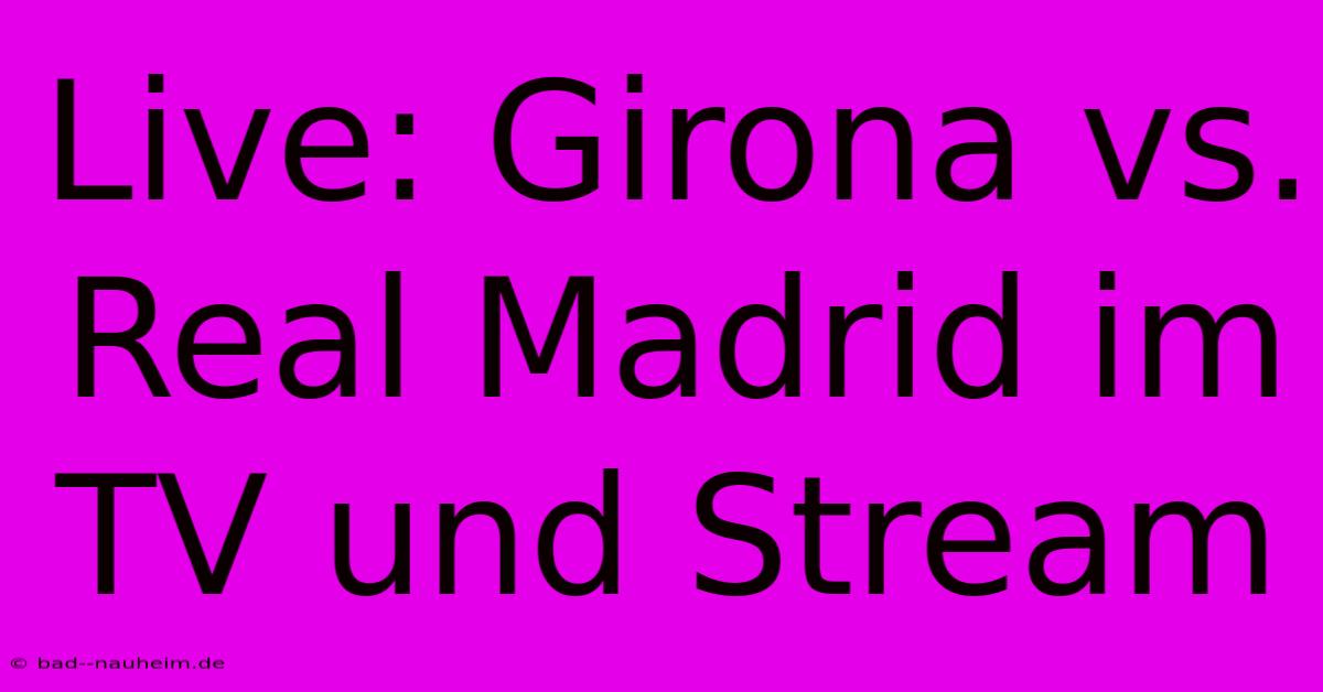 Live: Girona Vs. Real Madrid Im TV Und Stream