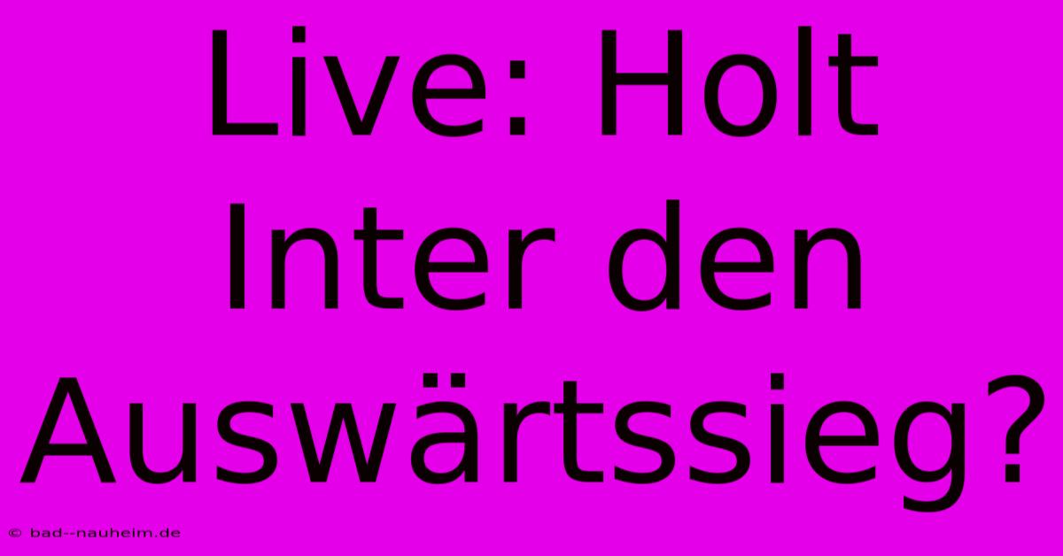 Live: Holt Inter Den Auswärtssieg?