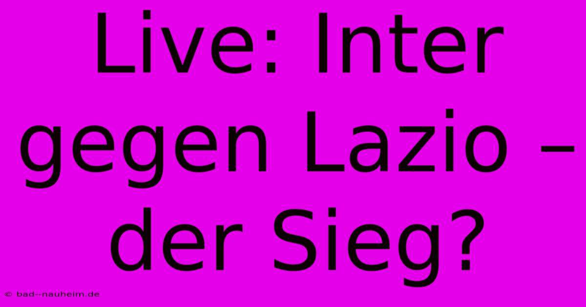 Live: Inter Gegen Lazio – Der Sieg?