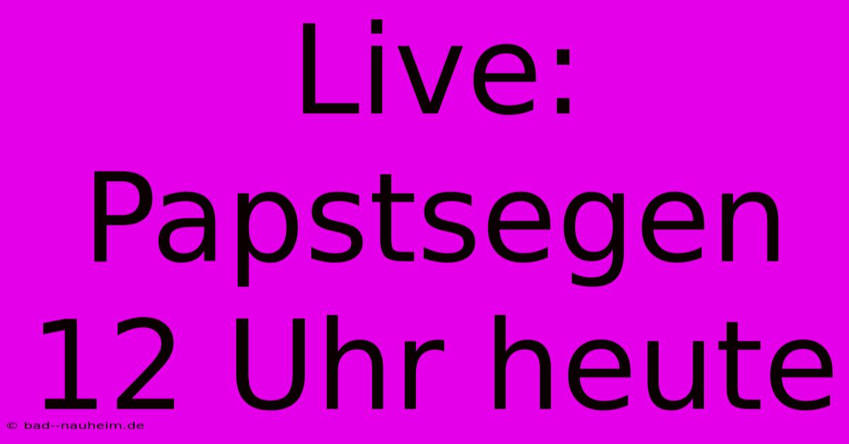 Live: Papstsegen 12 Uhr Heute