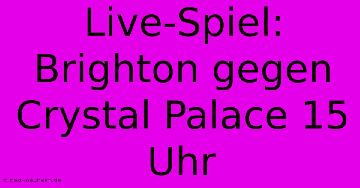 Live-Spiel: Brighton Gegen Crystal Palace 15 Uhr