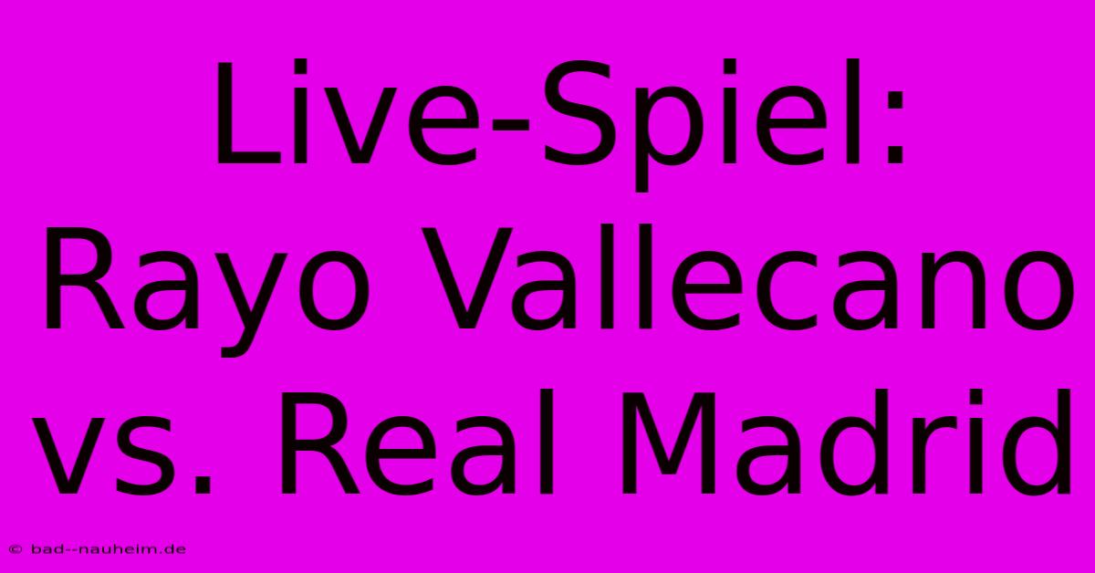 Live-Spiel: Rayo Vallecano Vs. Real Madrid