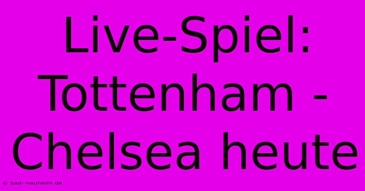 Live-Spiel: Tottenham - Chelsea Heute