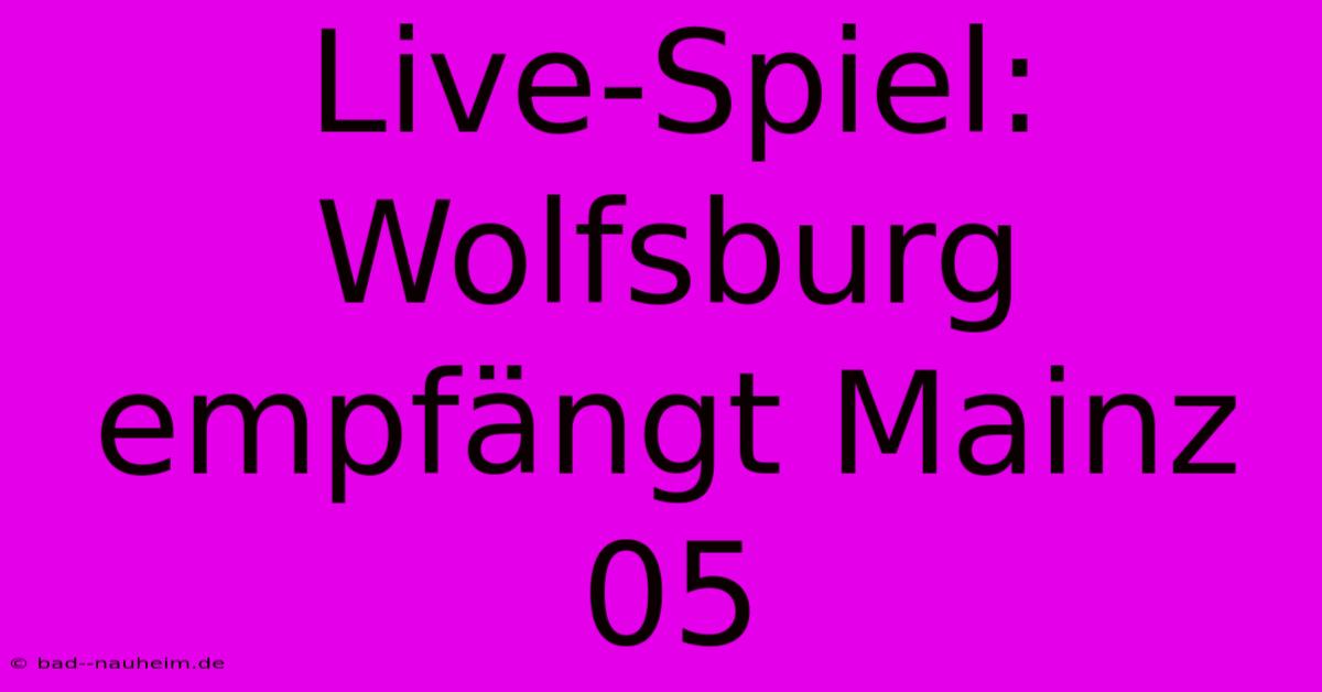 Live-Spiel: Wolfsburg Empfängt Mainz 05