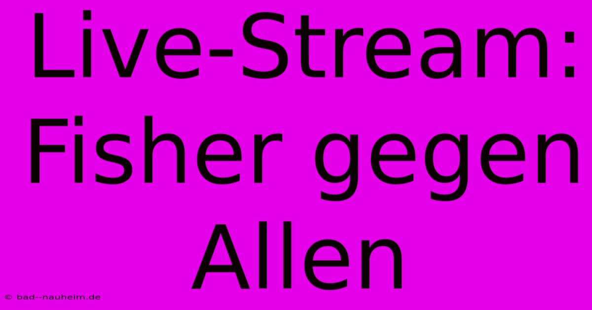 Live-Stream: Fisher Gegen Allen