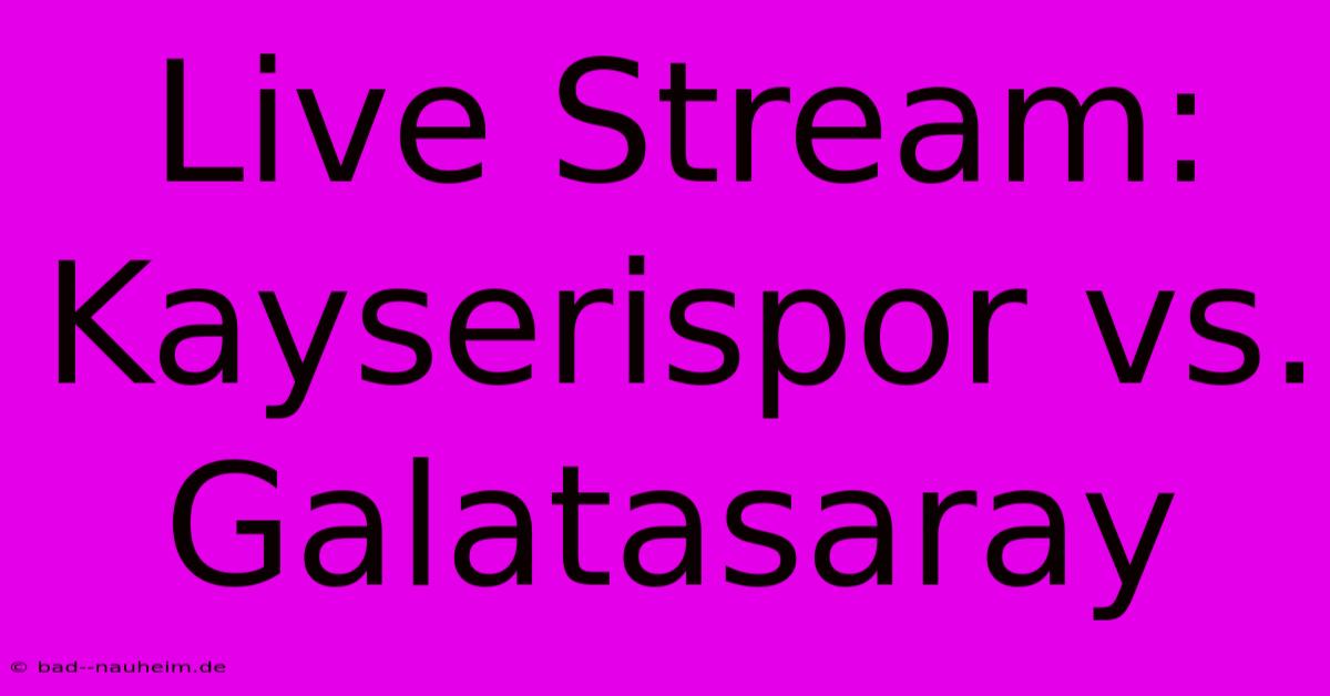 Live Stream: Kayserispor Vs. Galatasaray