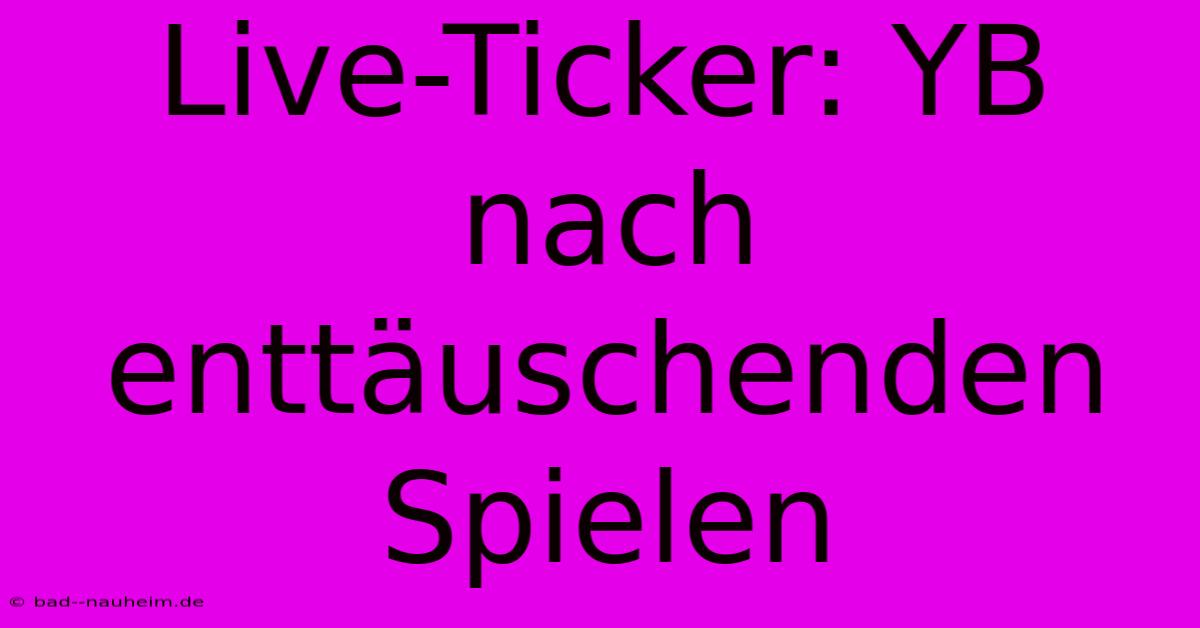 Live-Ticker: YB Nach Enttäuschenden Spielen