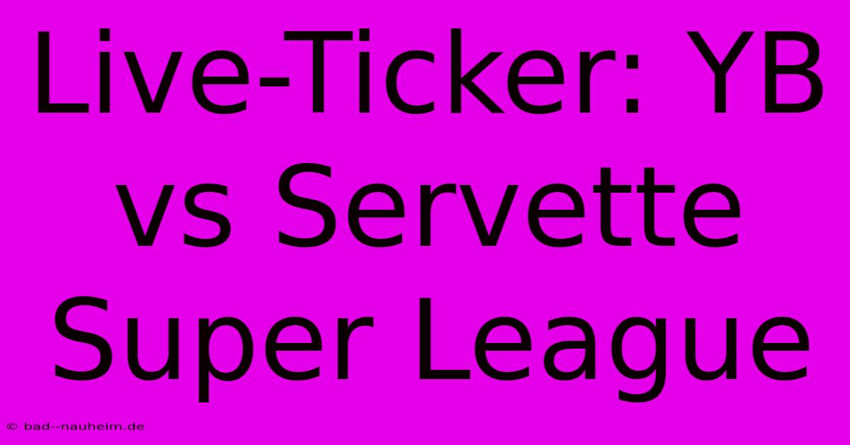 Live-Ticker: YB Vs Servette Super League