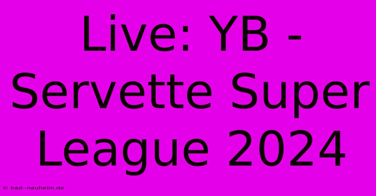 Live: YB - Servette Super League 2024