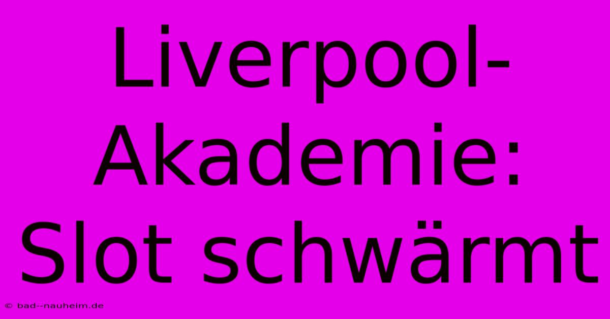 Liverpool-Akademie: Slot Schwärmt