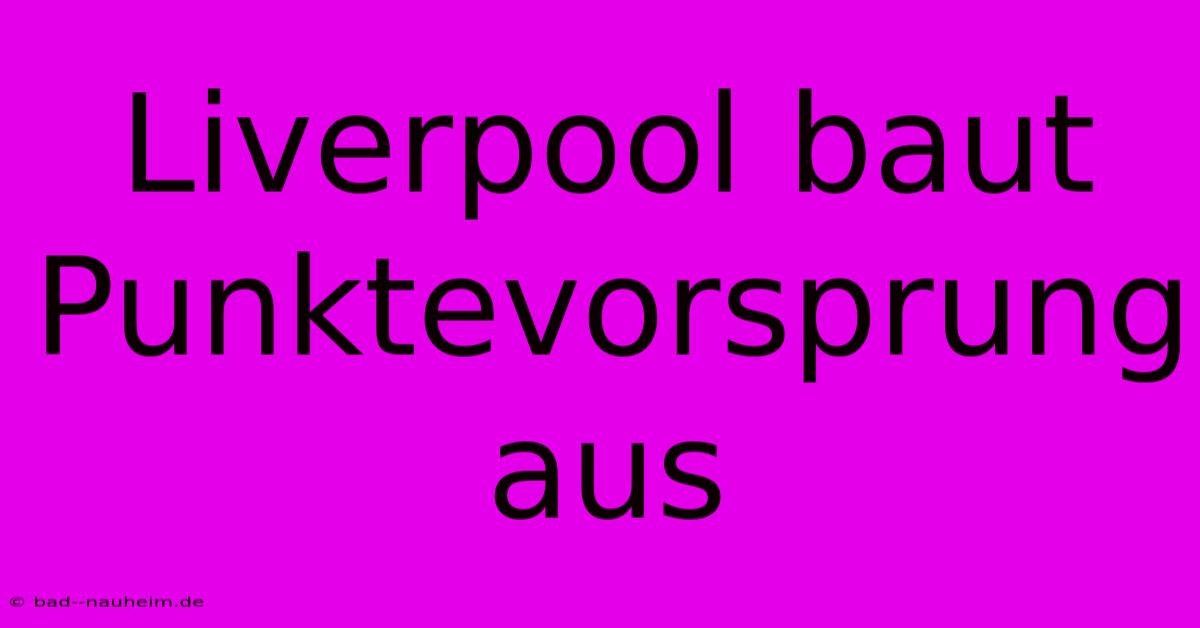 Liverpool Baut Punktevorsprung Aus