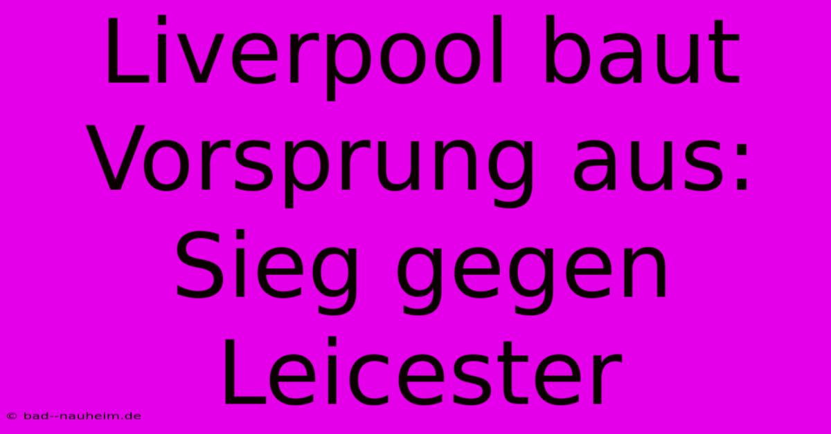 Liverpool Baut Vorsprung Aus: Sieg Gegen Leicester