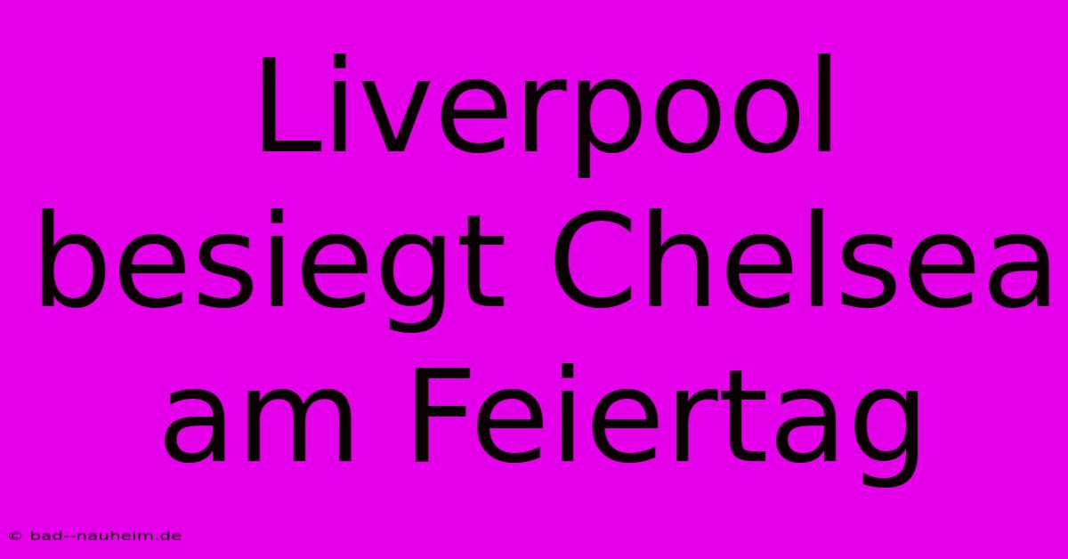 Liverpool Besiegt Chelsea Am Feiertag