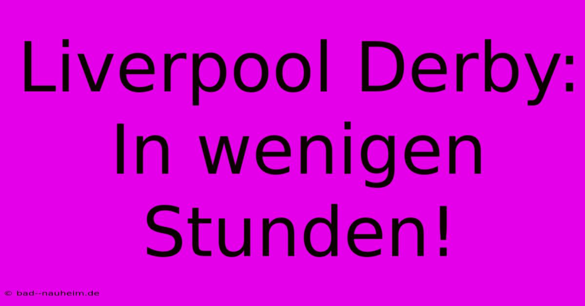 Liverpool Derby: In Wenigen Stunden!