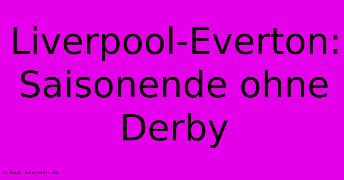 Liverpool-Everton: Saisonende Ohne Derby