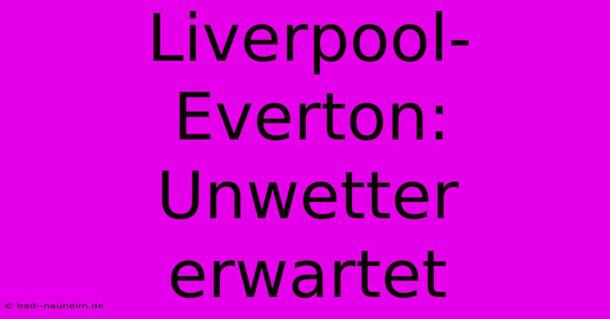 Liverpool-Everton: Unwetter Erwartet