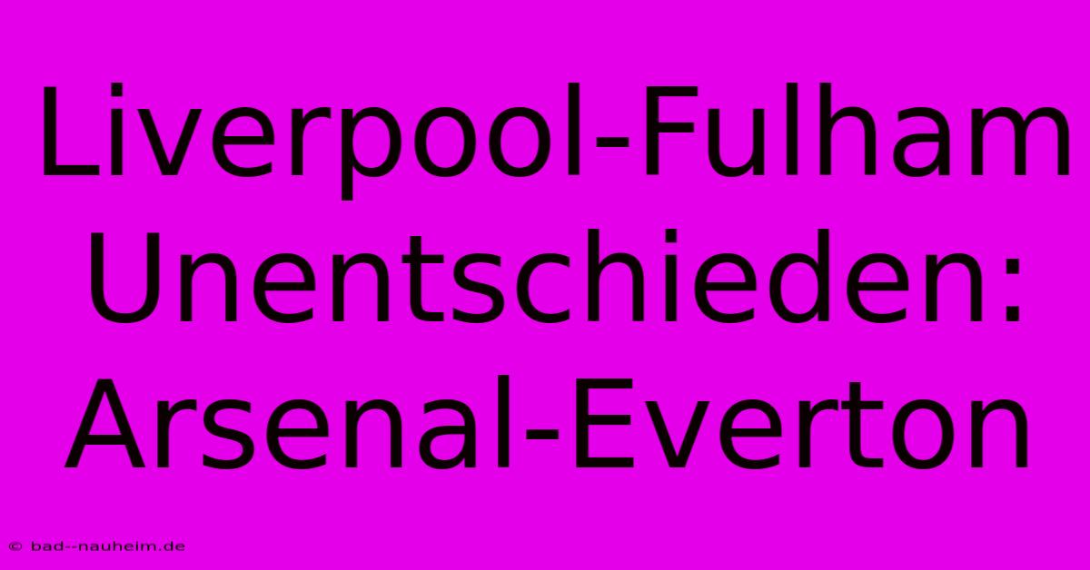 Liverpool-Fulham Unentschieden: Arsenal-Everton