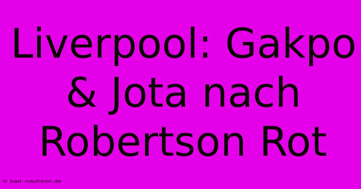 Liverpool: Gakpo & Jota Nach Robertson Rot