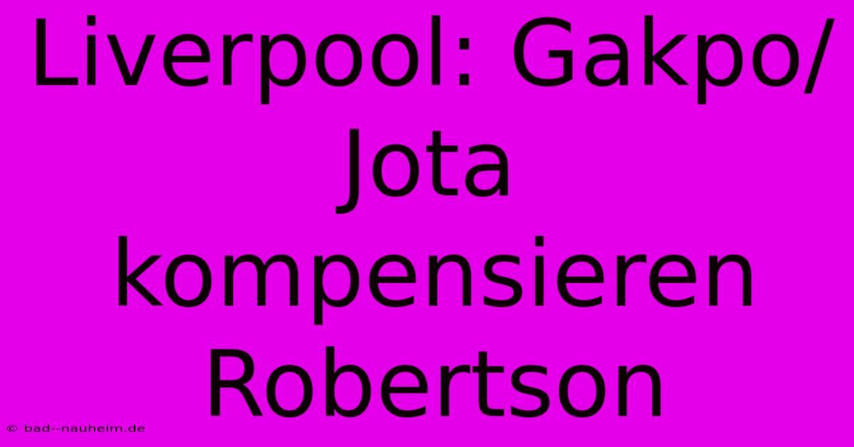 Liverpool: Gakpo/Jota Kompensieren Robertson