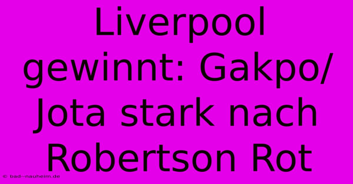 Liverpool Gewinnt: Gakpo/Jota Stark Nach Robertson Rot