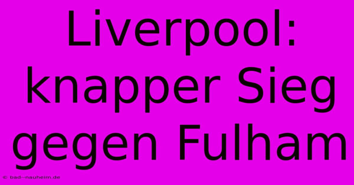 Liverpool: Knapper Sieg Gegen Fulham