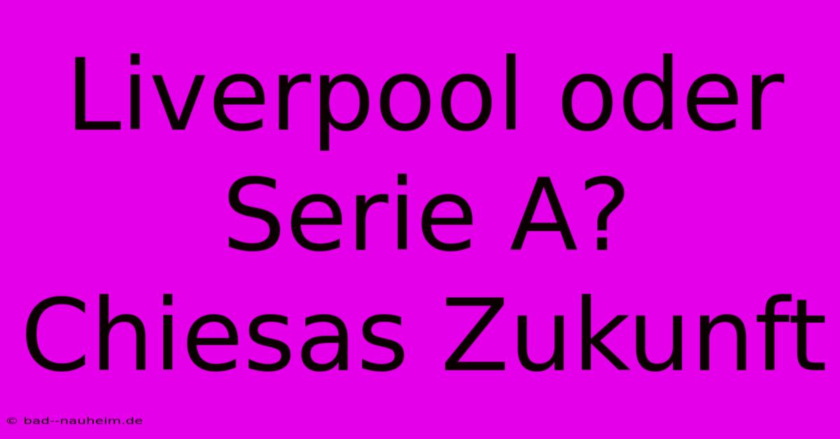 Liverpool Oder Serie A? Chiesas Zukunft