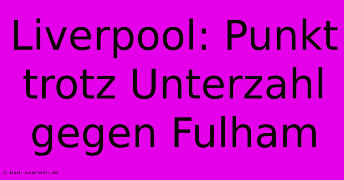 Liverpool: Punkt Trotz Unterzahl Gegen Fulham