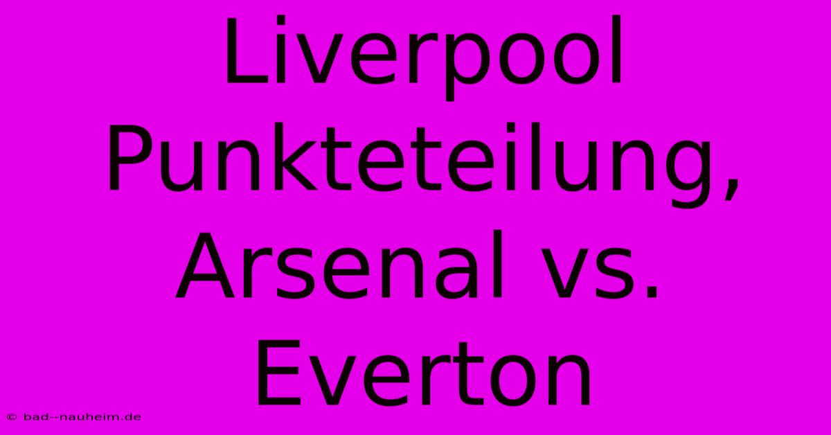 Liverpool Punkteteilung, Arsenal Vs. Everton