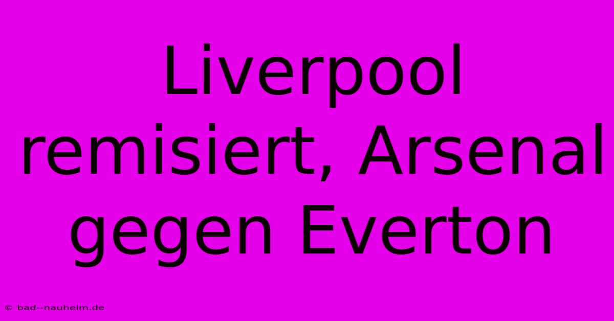 Liverpool Remisiert, Arsenal Gegen Everton