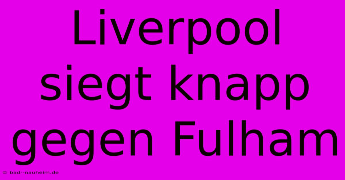 Liverpool Siegt Knapp Gegen Fulham