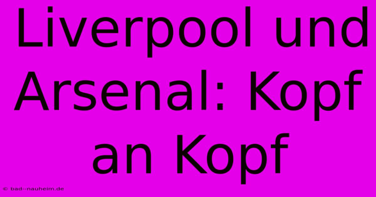 Liverpool Und Arsenal: Kopf An Kopf