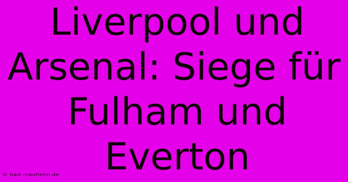 Liverpool Und Arsenal: Siege Für Fulham Und Everton