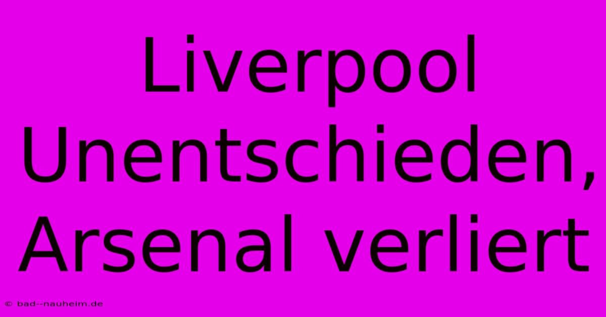 Liverpool Unentschieden, Arsenal Verliert