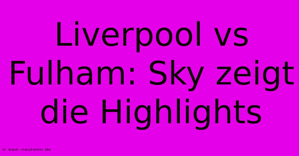 Liverpool Vs Fulham: Sky Zeigt Die Highlights