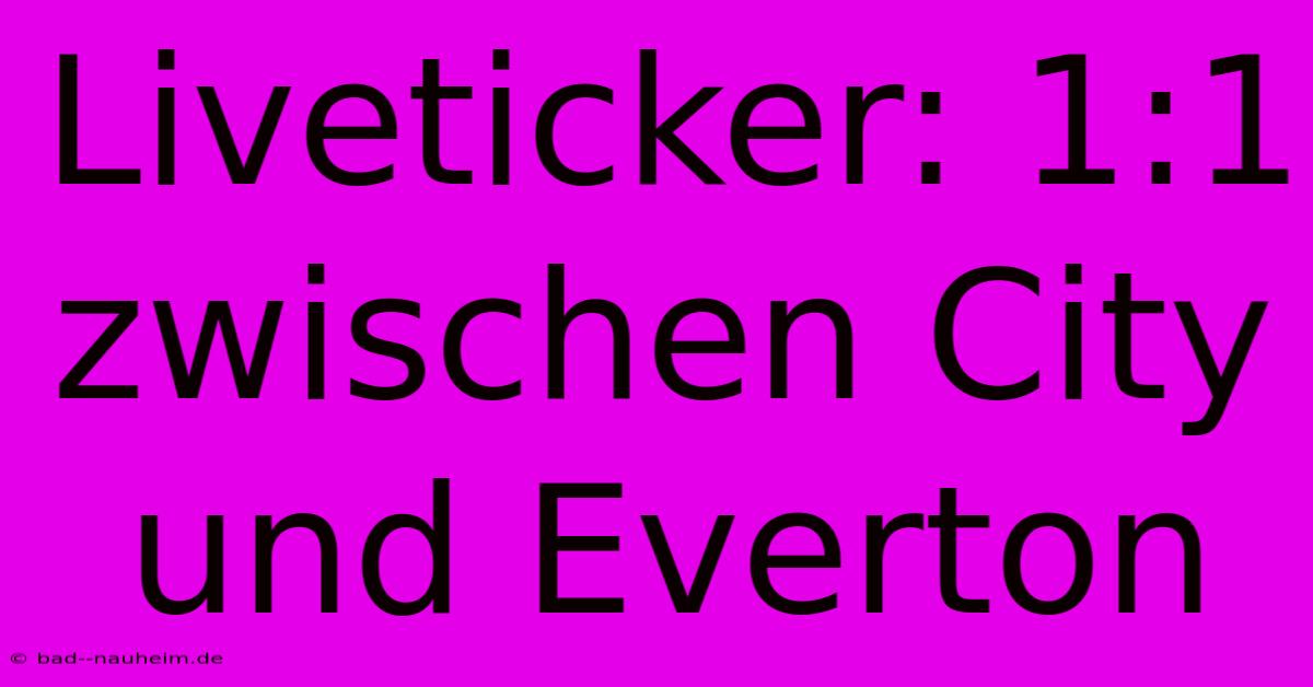 Liveticker: 1:1 Zwischen City Und Everton