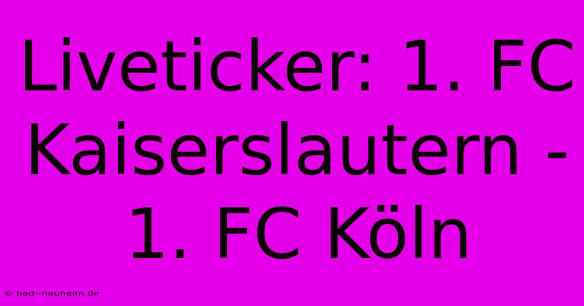 Liveticker: 1. FC Kaiserslautern - 1. FC Köln