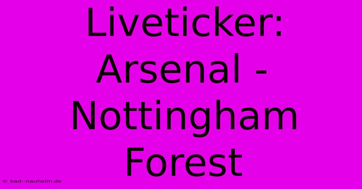 Liveticker: Arsenal - Nottingham Forest