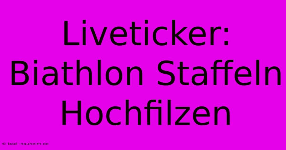 Liveticker: Biathlon Staffeln Hochfilzen