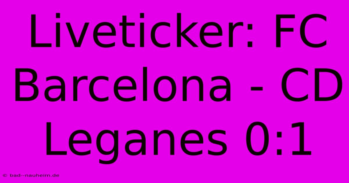 Liveticker: FC Barcelona - CD Leganes 0:1