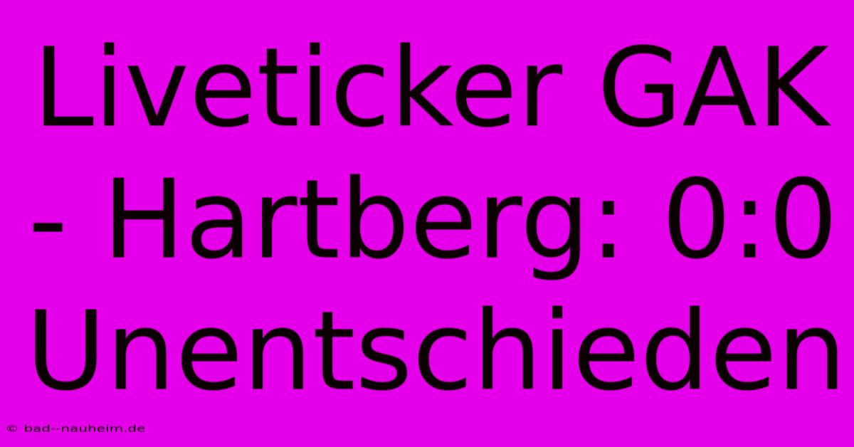 Liveticker GAK - Hartberg: 0:0 Unentschieden